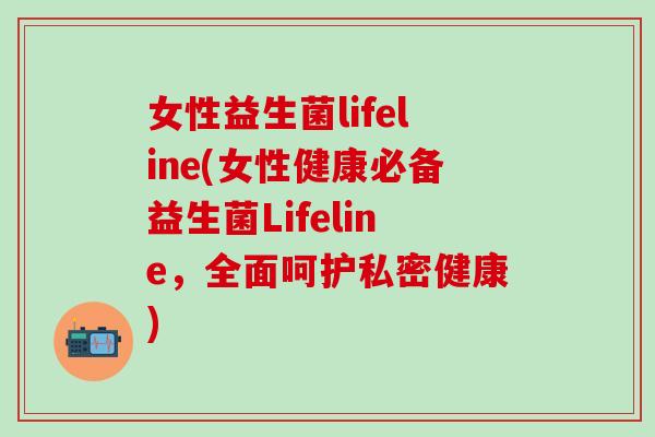 女性益生菌lifeline(女性健康必备益生菌Lifeline，全面呵护私密健康)