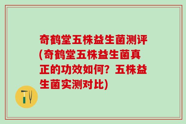 奇鹤堂五株益生菌测评(奇鹤堂五株益生菌真正的功效如何?五株益生菌实测对比) 奇鹤堂五株益生菌测评(奇鹤堂五株益生菌真正的功效如何?五株益生菌实测对比)