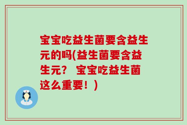 宝宝吃益生菌要含益生元的吗(益生菌要含益生元？ 宝宝吃益生菌这么重要！)
