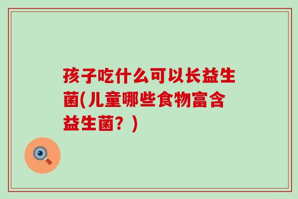 孩子吃什么可以长益生菌(儿童哪些食物富含益生菌？)