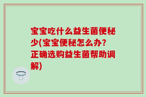 宝宝吃什么益生菌少(宝宝怎么办？正确选购益生菌帮助调解)