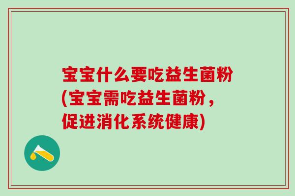 宝宝什么要吃益生菌粉(宝宝需吃益生菌粉，促进消化系统健康)