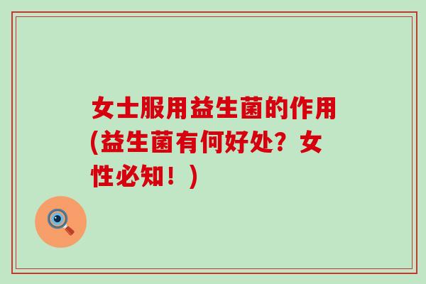 女士服用益生菌的作用(益生菌有何好处？女性必知！)