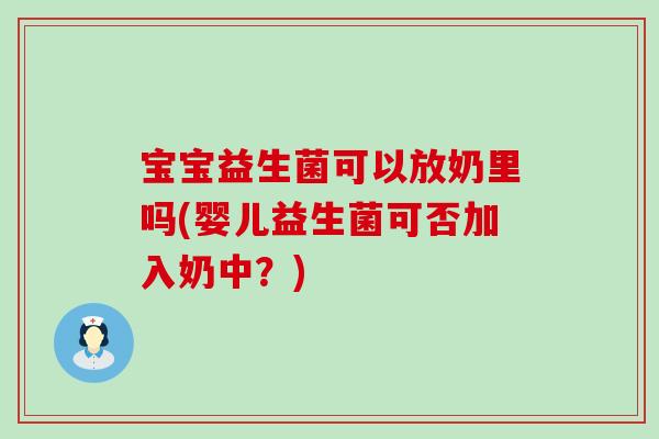 宝宝益生菌可以放奶里吗(婴儿益生菌可否加入奶中？)