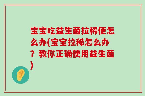 宝宝吃益生菌拉稀便怎么办(宝宝拉稀怎么办？教你正确使用益生菌)