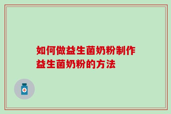 如何做益生菌奶粉制作益生菌奶粉的方法