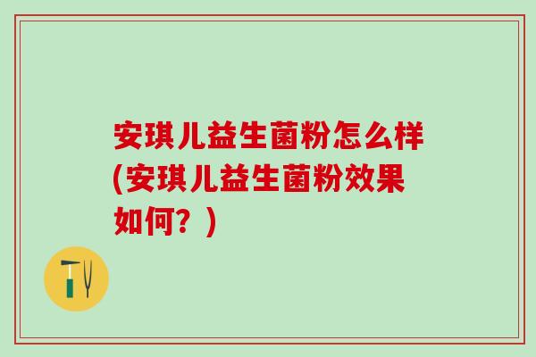 安琪儿益生菌粉怎么样(安琪儿益生菌粉效果如何？)