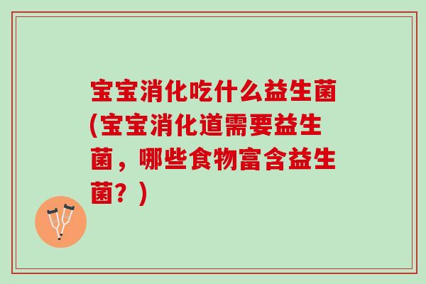 宝宝消化吃什么益生菌(宝宝消化道需要益生菌，哪些食物富含益生菌？)