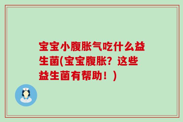 宝宝小腹胀气吃什么益生菌(宝宝腹胀？这些益生菌有帮助！)