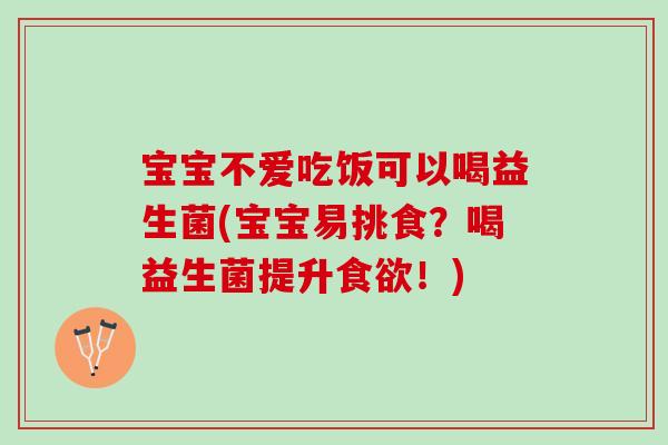 宝宝不爱吃饭可以喝益生菌(宝宝易挑食？喝益生菌提升食欲！)