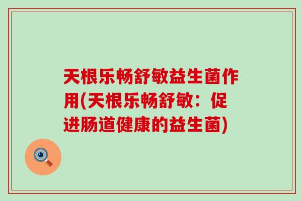 天根乐畅舒敏益生菌作用(天根乐畅舒敏：促进肠道健康的益生菌)