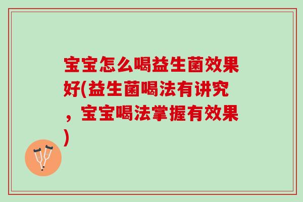 宝宝怎么喝益生菌效果好(益生菌喝法有讲究，宝宝喝法掌握有效果)