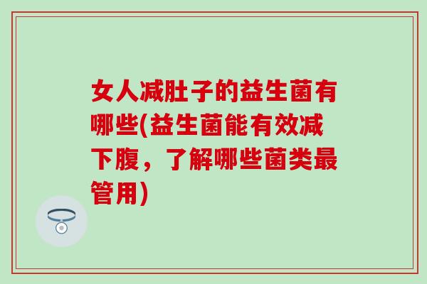 女人减肚子的益生菌有哪些(益生菌能有效减下腹，了解哪些菌类最管用)