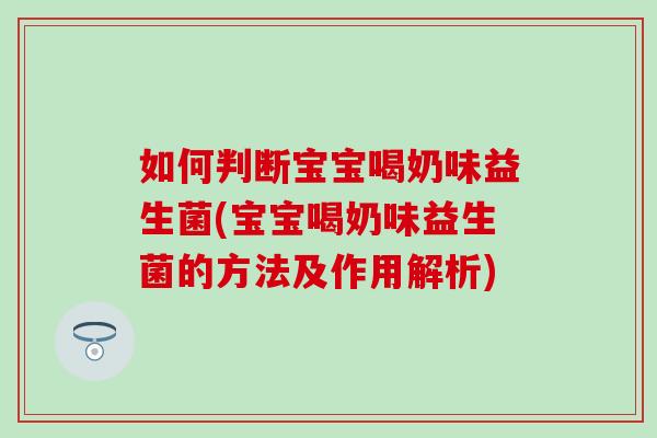 如何判断宝宝喝奶味益生菌(宝宝喝奶味益生菌的方法及作用解析)