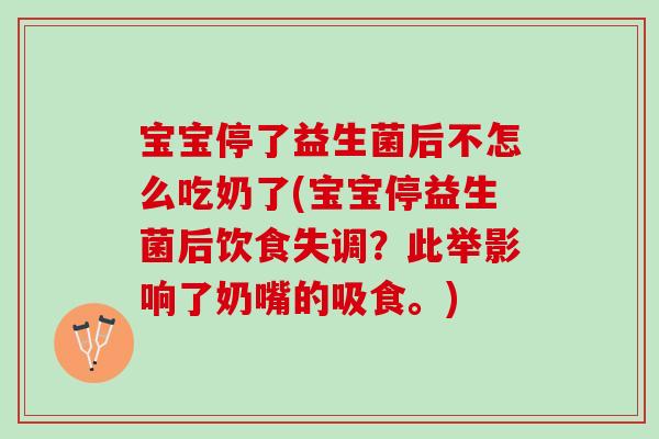 宝宝停了益生菌后不怎么吃奶了(宝宝停益生菌后饮食失调？此举影响了奶嘴的吸食。)