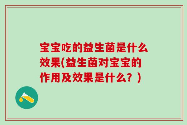宝宝吃的益生菌是什么效果(益生菌对宝宝的作用及效果是什么？)