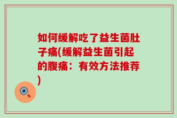 如何缓解吃了益生菌肚子痛(缓解益生菌引起的:有效方法推荐) 如何缓解吃了益生菌肚子痛(缓解益生菌引起的:有效方法推荐)