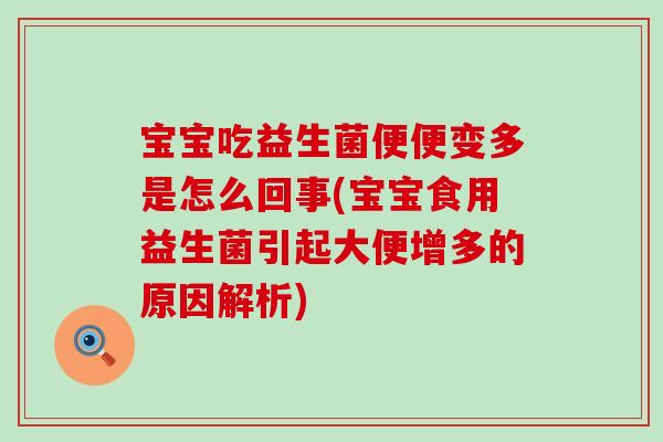 宝宝吃益生菌便便变多是怎么回事(宝宝食用益生菌引起大便增多的原因解析)