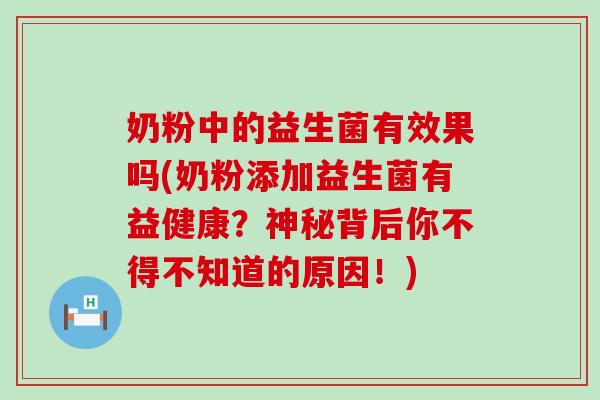 奶粉中的益生菌有效果吗(奶粉添加益生菌有益健康？神秘背后你不得不知道的原因！)
