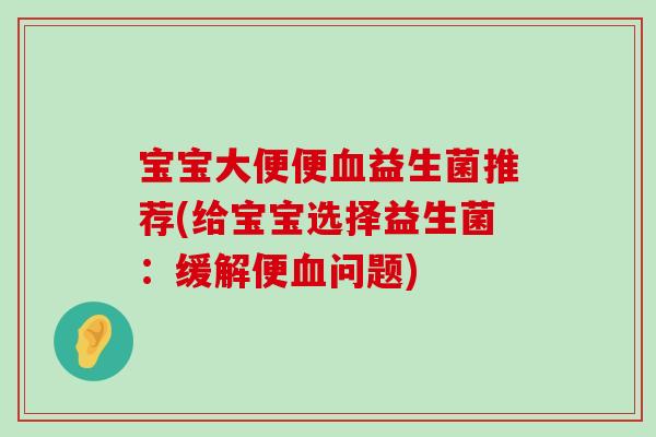 宝宝大便便血益生菌推荐(给宝宝选择益生菌：缓解便血问题)