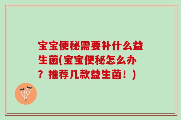 宝宝便秘需要补什么益生菌(宝宝便秘怎么办？推荐几款益生菌！)