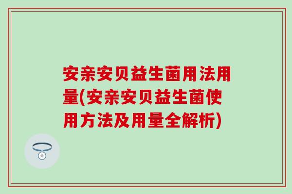 安亲安贝益生菌用法用量(安亲安贝益生菌使用方法及用量全解析)