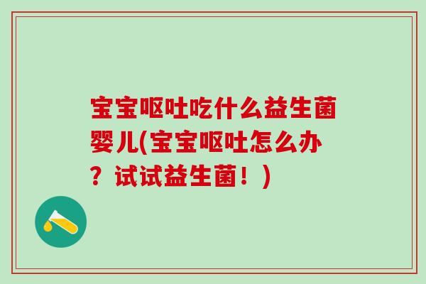 宝宝呕吐吃什么益生菌婴儿(宝宝呕吐怎么办？试试益生菌！)