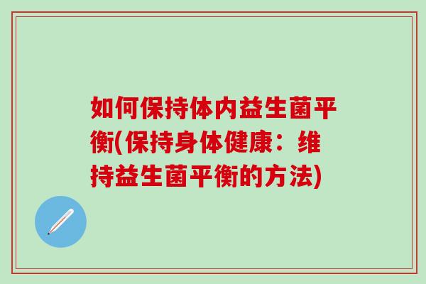 如何保持体内益生菌平衡(保持身体健康:维持益生菌平衡的方法) 如何保持体内益生菌平衡(保持身体健康:维持益生菌平衡的方法)