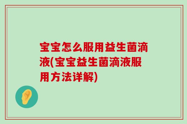 宝宝怎么服用益生菌滴液(宝宝益生菌滴液服用方法详解)
