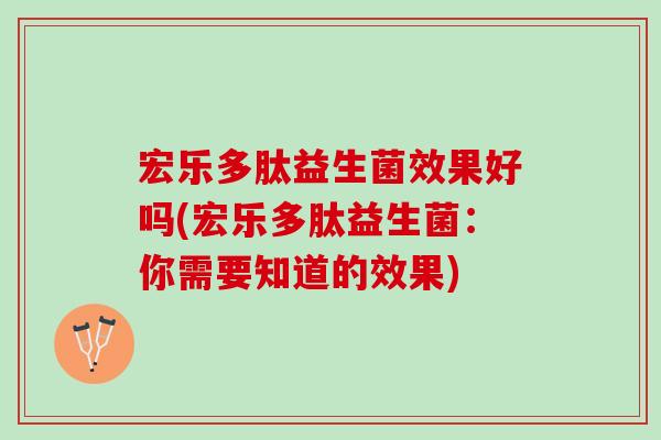 宏乐多肽益生菌效果好吗(宏乐多肽益生菌：你需要知道的效果)