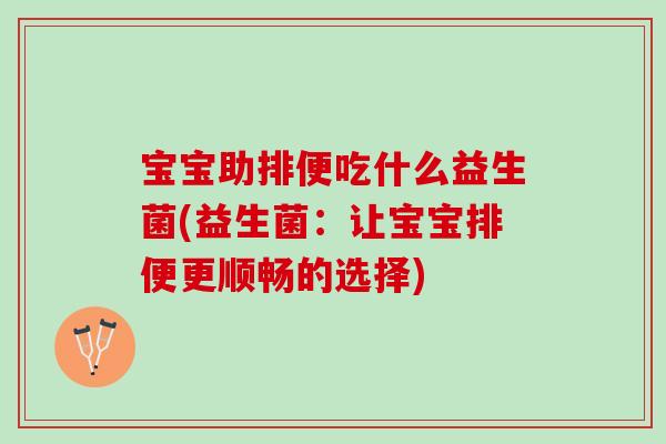 宝宝助排便吃什么益生菌(益生菌：让宝宝排便更顺畅的选择)