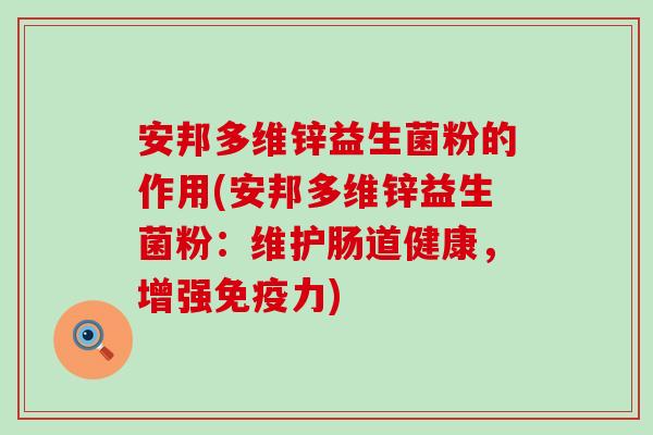 安邦多维锌益生菌粉的作用(安邦多维锌益生菌粉：维护肠道健康，增强免疫力)