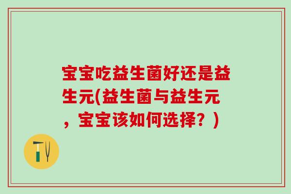 宝宝吃益生菌好还是益生元(益生菌与益生元,宝宝该如何选择?) 宝宝吃益生菌好还是益生元(益生菌与益生元,宝宝该如何选择?)