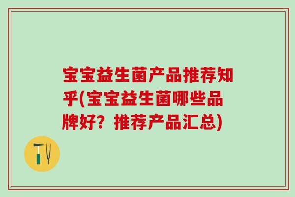 宝宝益生菌产品推荐知乎(宝宝益生菌哪些品牌好？推荐产品汇总)