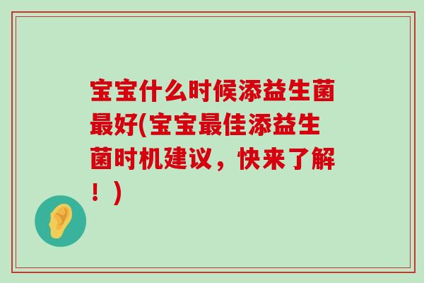 宝宝什么时候添益生菌最好(宝宝最佳添益生菌时机建议，快来了解！)