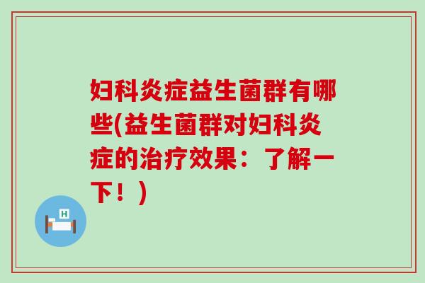 妇科炎症益生菌群有哪些(益生菌群对妇科炎症的治疗效果：了解一下！)