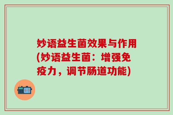 妙语益生菌效果与作用(妙语益生菌：增强免疫力，调节肠道功能)