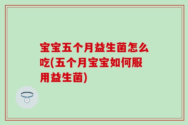 宝宝五个月益生菌怎么吃(五个月宝宝如何服用益生菌) 宝宝五个月益生菌怎么吃(五个月宝宝如何服用益生菌)