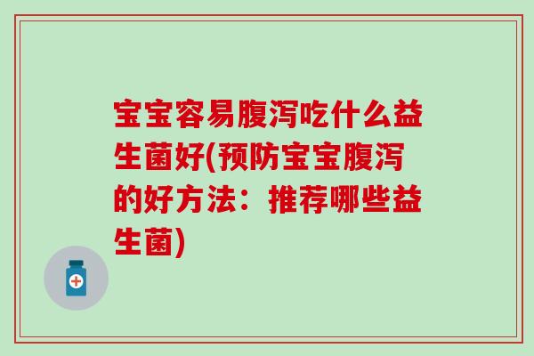 宝宝容易腹泻吃什么益生菌好(预防宝宝腹泻的好方法：推荐哪些益生菌)