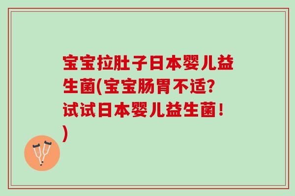 宝宝拉肚子日本婴儿益生菌(宝宝肠胃不适？试试日本婴儿益生菌！)