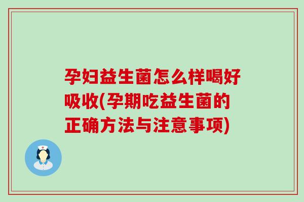 孕妇益生菌怎么样喝好吸收(孕期吃益生菌的正确方法与注意事项)