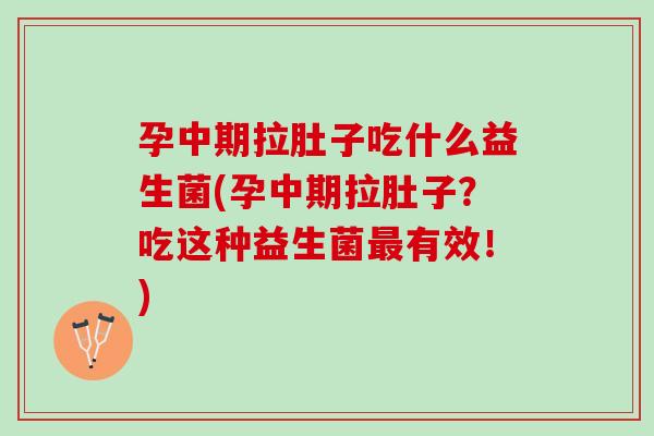 孕中期拉肚子吃什么益生菌(孕中期拉肚子？吃这种益生菌最有效！)