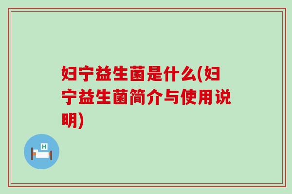 妇宁益生菌是什么(妇宁益生菌简介与使用说明)