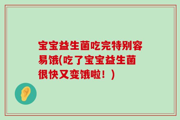 宝宝益生菌吃完特别容易饿(吃了宝宝益生菌很快又变饿啦！)