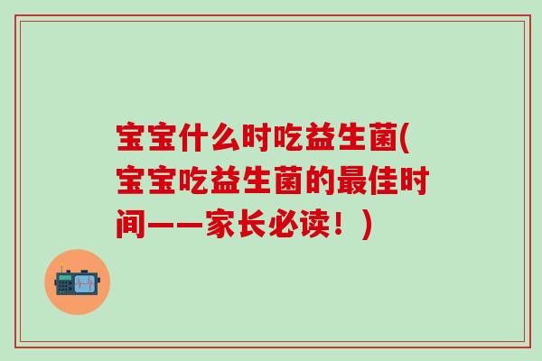 宝宝什么时吃益生菌(宝宝吃益生菌的最佳时间——家长必读！)