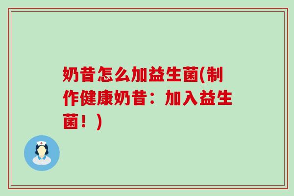 奶昔怎么加益生菌(制作健康奶昔：加入益生菌！)