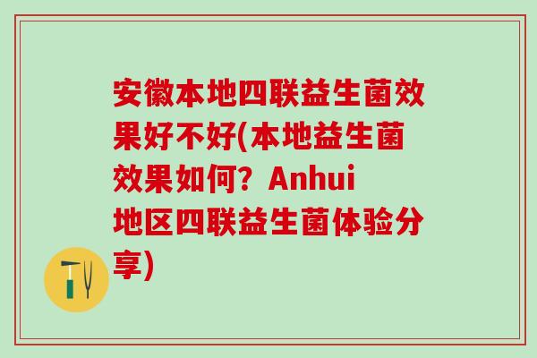 安徽本地四联益生菌效果好不好(本地益生菌效果如何?Anhui地区四联益生菌体验分享) 安徽本地四联益生菌效果好不好(本地益生菌效果如何?Anhui地区四联益生菌体验分享)
