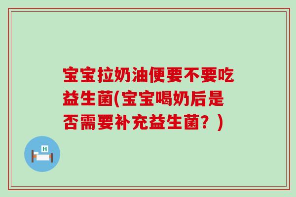 宝宝拉奶油便要不要吃益生菌(宝宝喝奶后是否需要补充益生菌？)