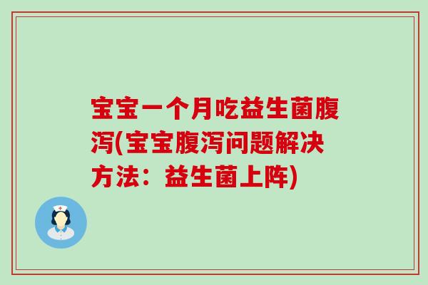宝宝一个月吃益生菌腹泻(宝宝腹泻问题解决方法：益生菌上阵)