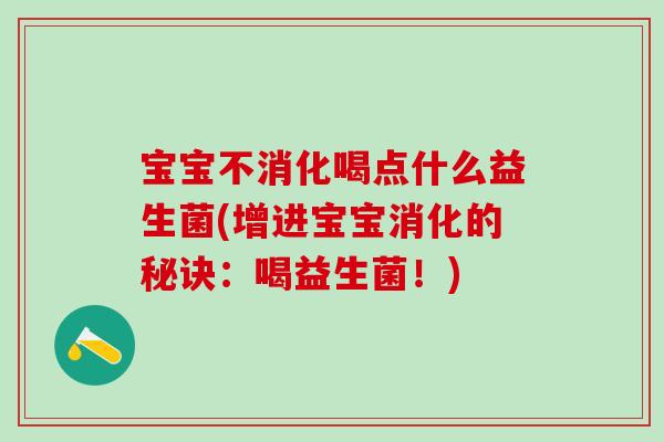 宝宝不消化喝点什么益生菌(增进宝宝消化的秘诀:喝益生菌!) 宝宝不消化喝点什么益生菌(增进宝宝消化的秘诀:喝益生菌!)
